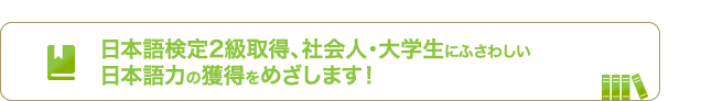 日本語検定2級取得、社会人・大学生にふさわしい日本語力の獲得をめざします！